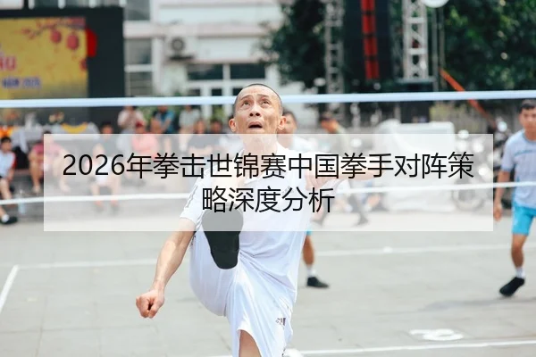 2026年拳击世锦赛中国拳手对阵策略深度分析