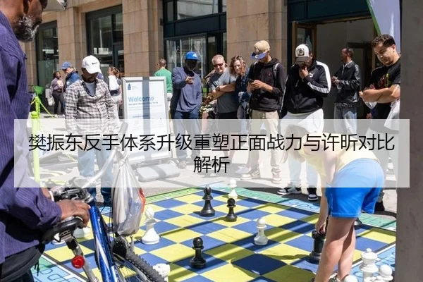 樊振东反手体系升级重塑正面战力与许昕对比解析